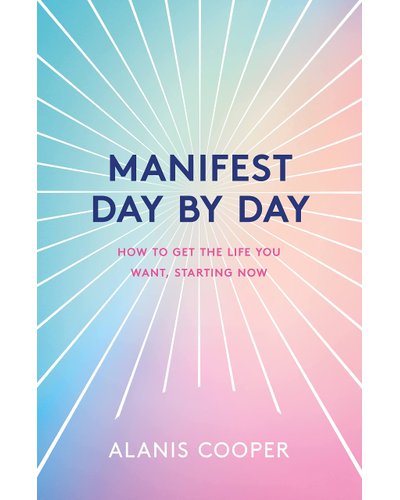 Manifest Day By Day - How To Get The Life You Want, Starting Now (Hardcover, 247 pg) Alanis Cooper